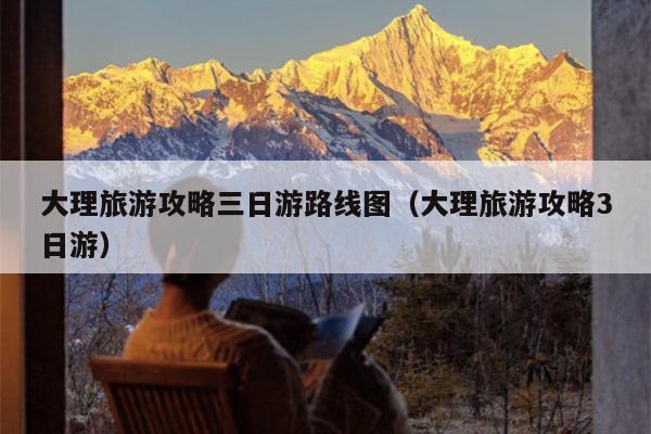 大理旅游攻略三日游路线图(大理旅游攻略3日游) - 牛博网