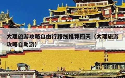 大理旅游攻略自由行路线推荐四天（大理旅游攻略自助游）