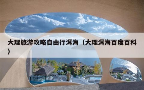 大理旅游攻略自由行洱海（大理洱海百度百科）