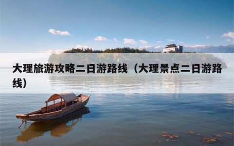 大理旅游攻略二日游路线（大理景点二日游路线）