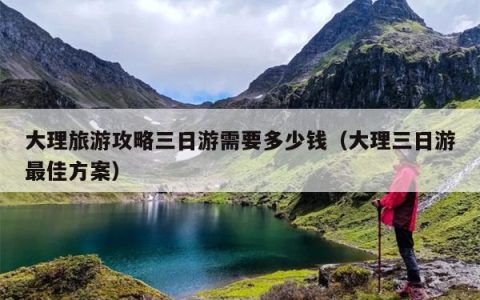 大理旅游攻略三日游需要多少钱（大理三日游最佳方案）